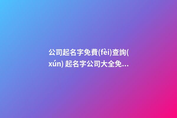 公司起名字免費(fèi)查詢(xún) 起名字公司大全免費(fèi)-名學(xué)網(wǎng)-第1張-公司起名-玄機(jī)派